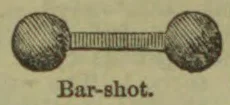 A bar-shot consisting of two round iron balls connected by a short bar.