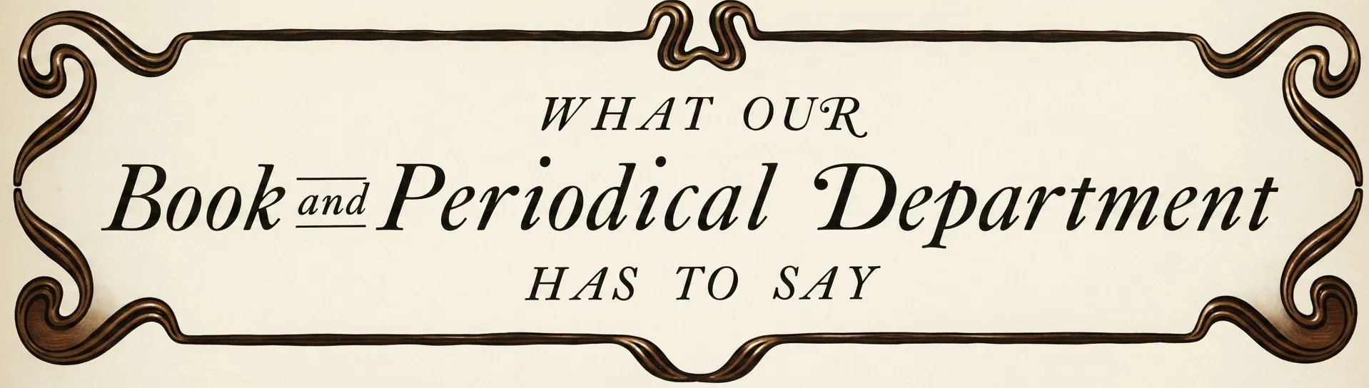 WHAT OUR Book and Periodical Department HAS TO SAY