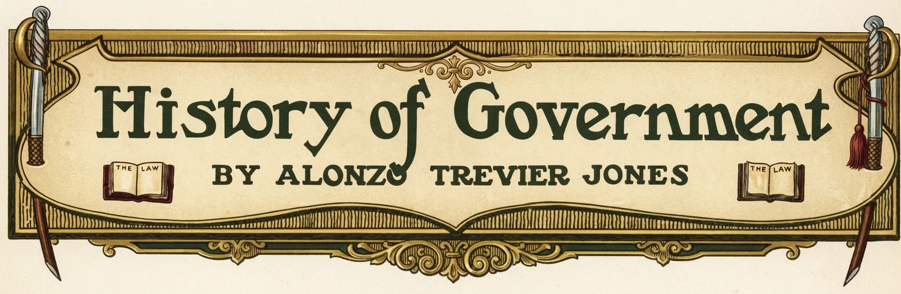 History of Government BY ALONZO TREVIER JONES AUTHOR OF "TWO REPUBLICS," "EMPIRES OF THE BIBLE," "GREAT EMPIRES OF PROPHECY," ECCLESIASTICAL EMPIRE," ETC.
