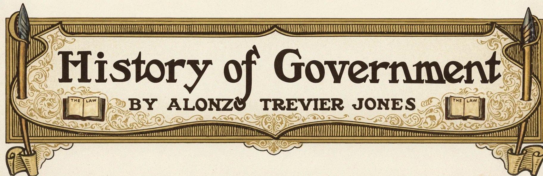 History of Government BY ALONZO TREVIER JONES AUTHOR OF "TWO REPUBLICS," "EMPIRES OF THE BIBLE," "GREAT EMPIRES OF PROPHECY," "ECCLESIASTICAL EMPIRE," ETC.
